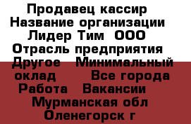 Продавец-кассир › Название организации ­ Лидер Тим, ООО › Отрасль предприятия ­ Другое › Минимальный оклад ­ 1 - Все города Работа » Вакансии   . Мурманская обл.,Оленегорск г.